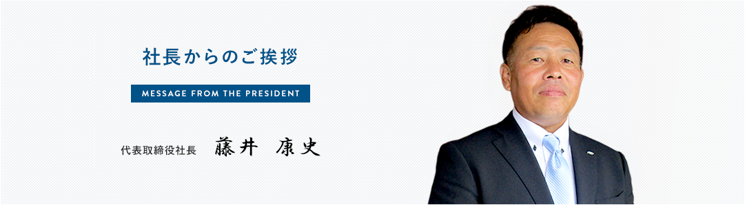 社長からのご挨拶 代表取締役社長 藤井康史